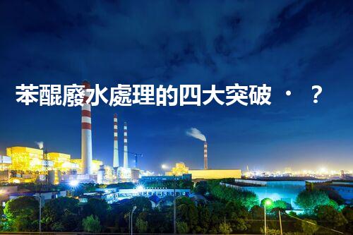 苯醌廢水處理的四大突破？揭秘高效處理方案！